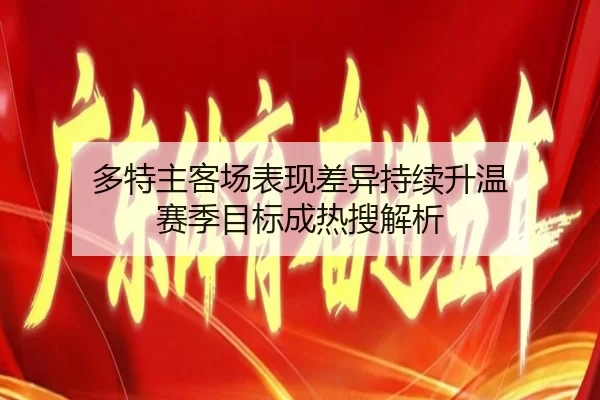 多特主客场表现差异持续升温 赛季目标成热搜解析